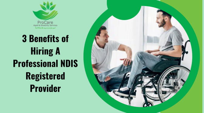 3 Benefits of Hiring A Professional NDIS Registered Provider